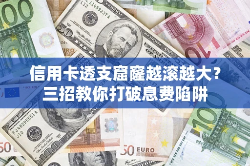 武汉信用卡透支窟窿越滚越大？三招教你打破息费陷阱