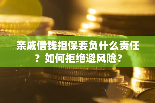 武汉亲戚借钱担保要负什么责任？如何拒绝避风险？