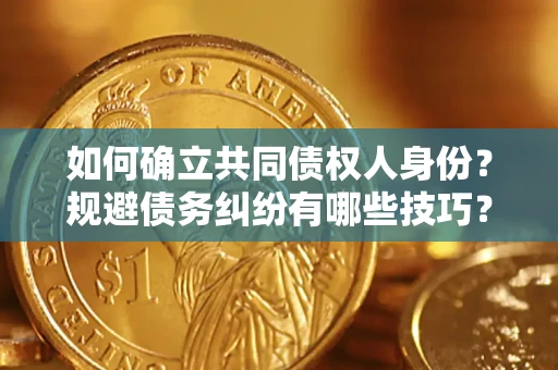 武汉如何确立共同债权人身份？规避债务纠纷有哪些技巧？