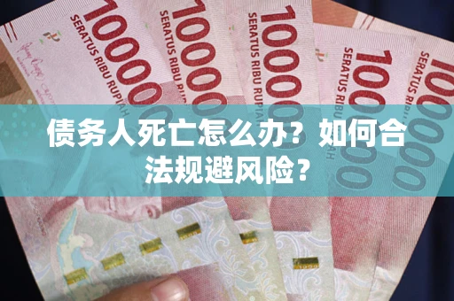 武汉债务人死亡怎么办？如何合法规避风险？
