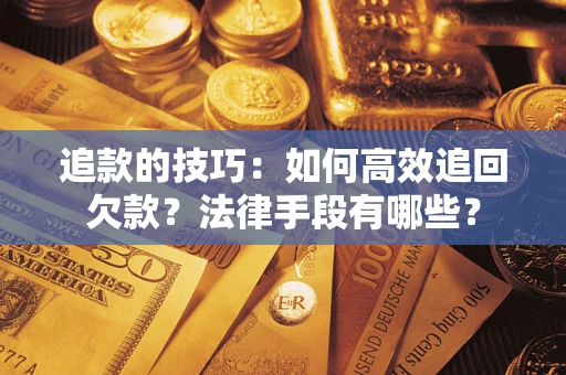 武汉追款的技巧：如何高效追回欠款？法律手段有哪些？