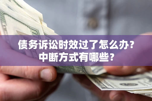 武汉债务诉讼时效过了怎么办？中断方式有哪些？