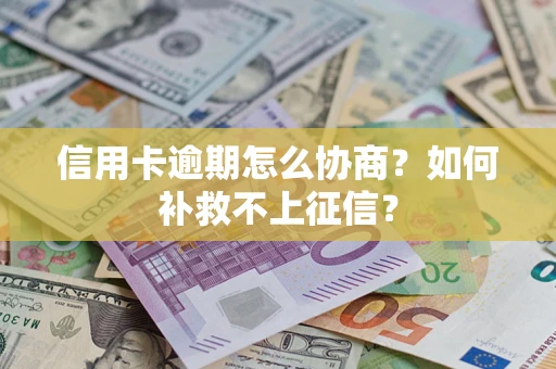 武汉信用卡逾期怎么协商？如何补救不上征信？