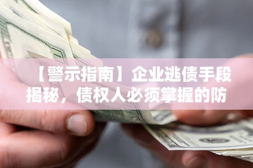 武汉【警示指南】企业逃债手段揭秘，债权人必须掌握的防坑宝典