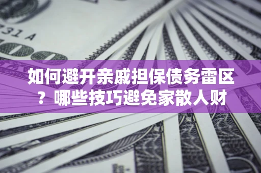 武汉如何避开亲戚担保债务雷区？哪些技巧避免家散人财