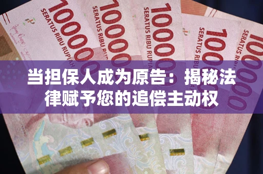 武汉当担保人成为原告:揭秘法律赋予您的追偿主动权 武汉当担保人成为原告:揭秘法律赋予您的追偿主动权
