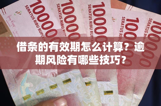 武汉借条的有效期怎么计算？逾期风险有哪些技巧？