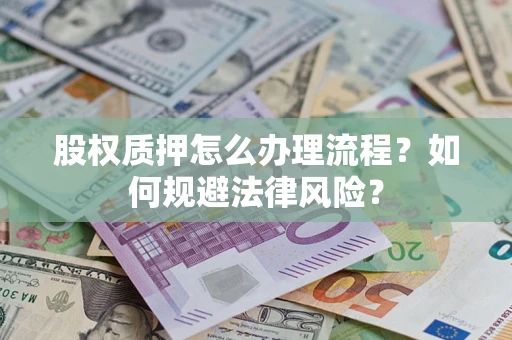 武汉股权质押怎么办理流程？如何规避法律风险？