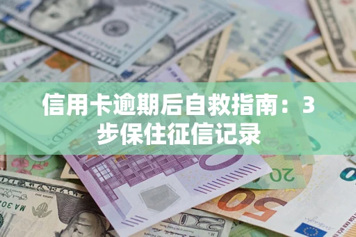 武汉信用卡逾期后自救指南：3步保住征信记录