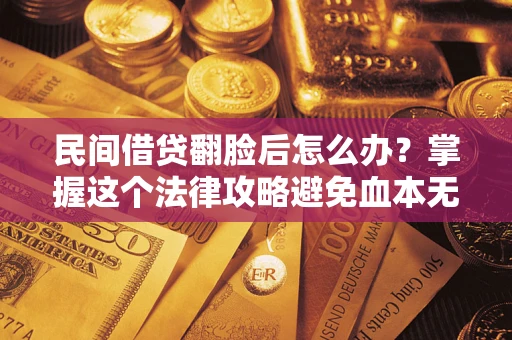 武汉民间借贷翻脸后怎么办？掌握这个法律攻略避免血本无归