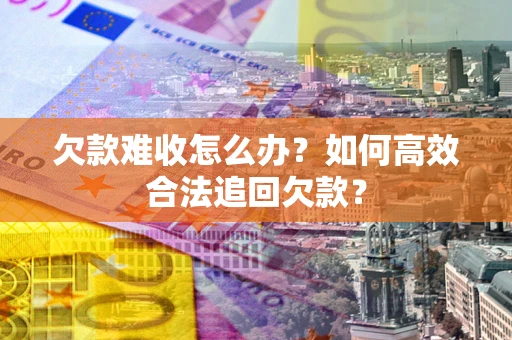 武汉欠款难收怎么办？如何高效合法追回欠款？