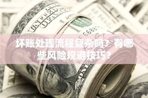 武汉坏账处理流程复杂吗？有哪些风险规避技巧？