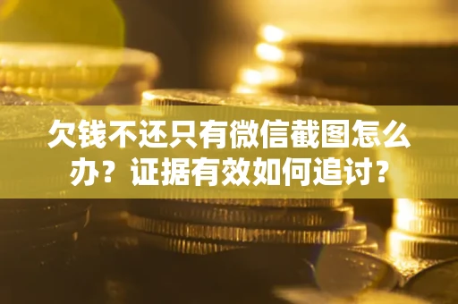 武汉欠钱不还只有微信截图怎么办？证据有效如何追讨？
