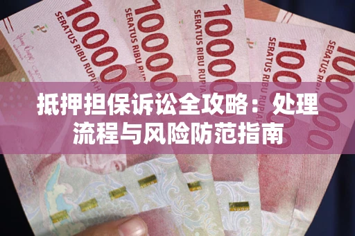 武汉抵押担保诉讼全攻略：处理流程与风险防范指南