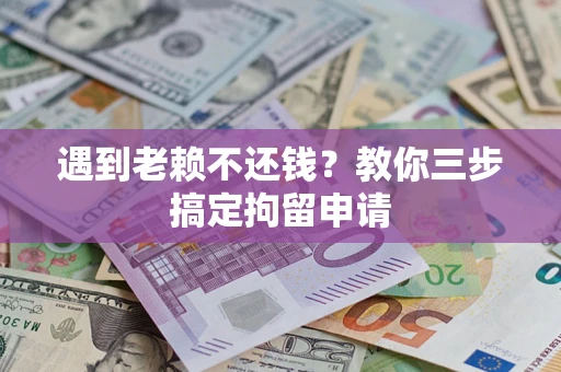 武汉遇到老赖不还钱？教你三步搞定拘留申请