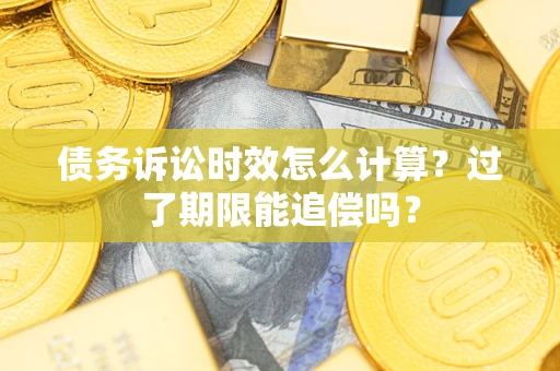 武汉债务诉讼时效怎么计算？过了期限能追偿吗？