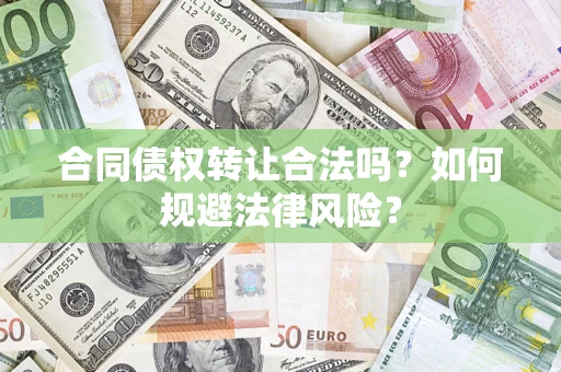 武汉合同债权转让合法吗？如何规避法律风险？