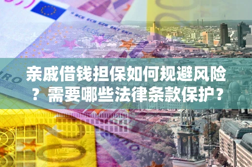 武汉亲戚借钱担保如何规避风险？需要哪些法律条款保护？