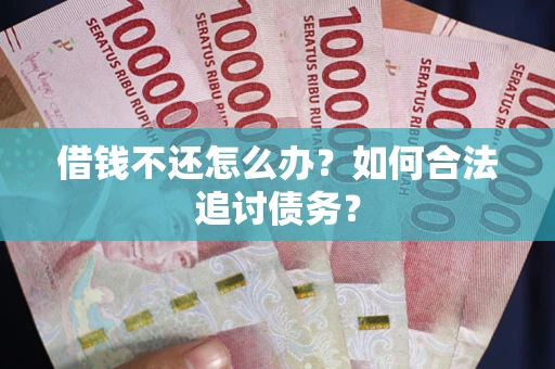 武汉借钱不还怎么办？如何合法追讨债务？