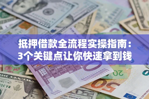 武汉抵押借款全流程实操指南：3个关键点让你快速拿到钱