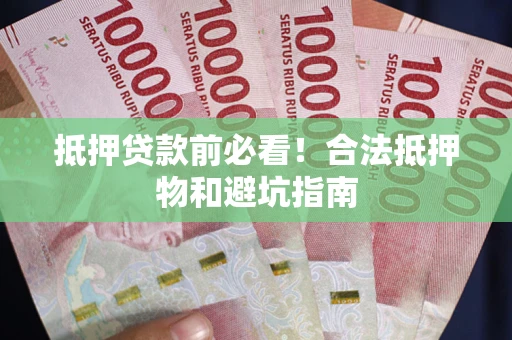 武汉抵押贷款前必看！合法抵押物和避坑指南