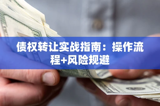 武汉债权转让实战指南：操作流程+风险规避