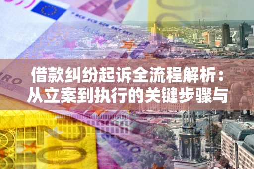 武汉借款纠纷起诉全流程解析：从立案到执行的关键步骤与防败诉指南