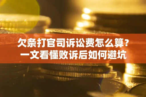 武汉欠条打官司诉讼费怎么算？一文看懂败诉后如何避坑