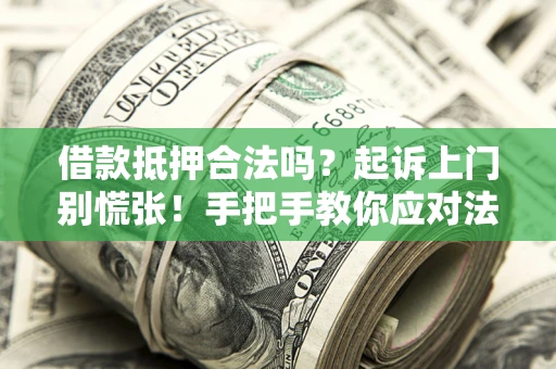 武汉借款抵押合法吗？起诉上门别慌张！手把手教你应对法律程序
