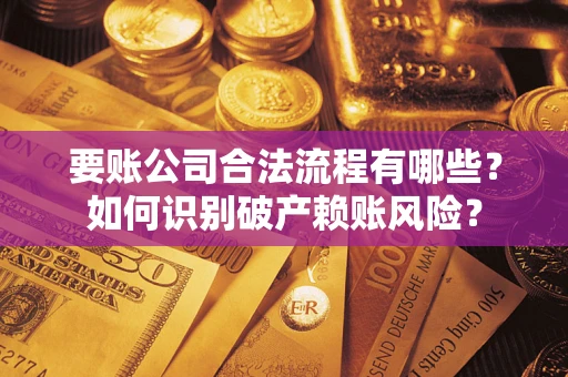 武汉要账公司合法流程有哪些？如何识别破产赖账风险？