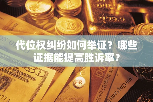 武汉代位权纠纷如何举证？哪些证据能提高胜诉率？