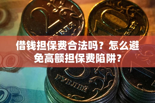 武汉借钱担保费合法吗？怎么避免高额担保费陷阱？