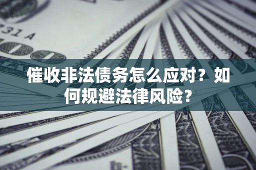武汉催收非法债务怎么应对？如何规避法律风险？