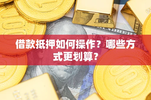 武汉借款抵押如何操作？哪些方式更划算？