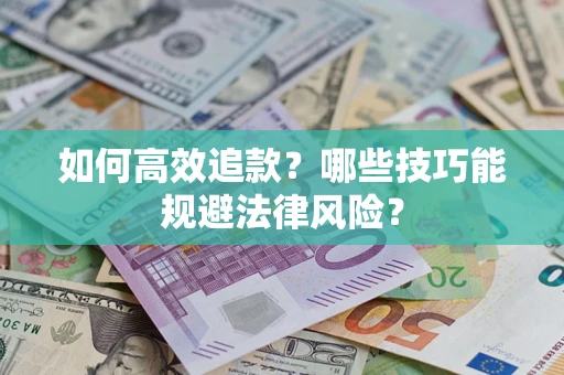 武汉如何高效追款？哪些技巧能规避法律风险？
