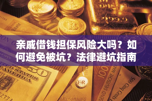 武汉亲戚借钱担保风险大吗？如何避免被坑？法律避坑指南