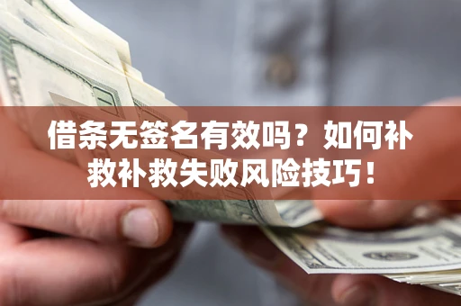 武汉借条无签名有效吗？如何补救补救失败风险技巧！