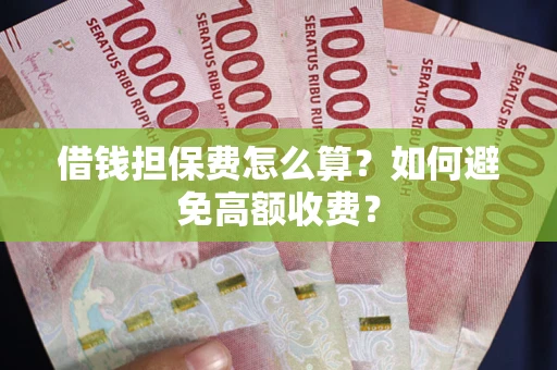 武汉借钱担保费怎么算？如何避免高额收费？