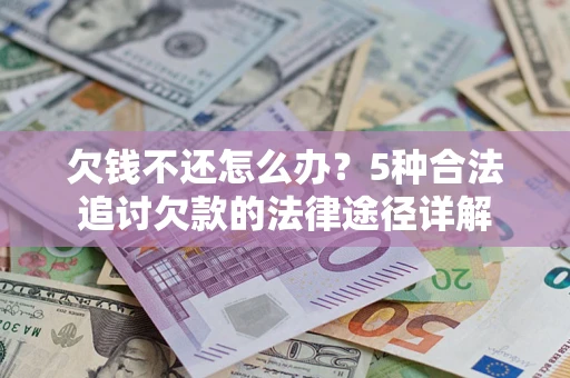 武汉欠钱不还怎么办？5种合法追讨欠款的法律途径详解
