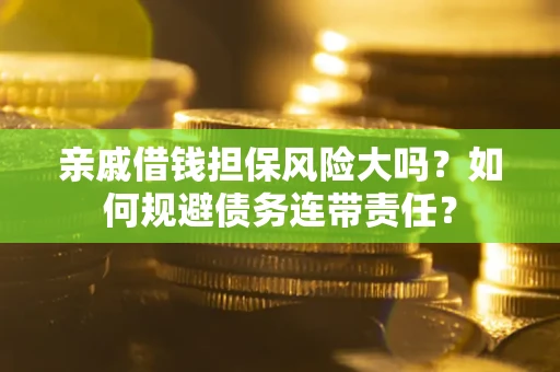武汉亲戚借钱担保风险大吗？如何规避债务连带责任？