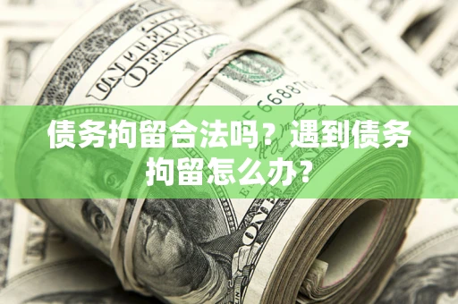 武汉债务拘留合法吗？遇到债务拘留怎么办？