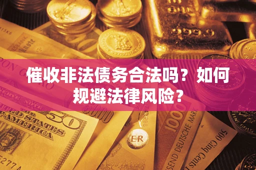武汉催收非法债务合法吗？如何规避法律风险？