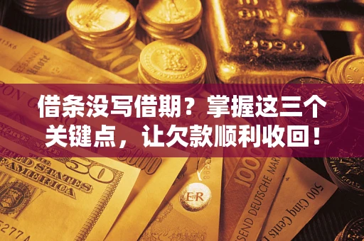 武汉借条没写借期？掌握这三个关键点，让欠款顺利收回！