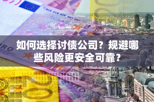 武汉如何选择讨债公司？规避哪些风险更安全可靠？