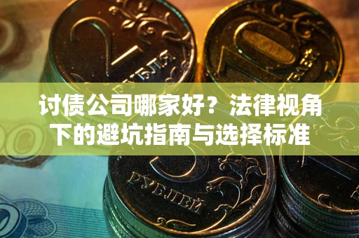 武汉讨债公司哪家好？法律视角下的避坑指南与选择标准