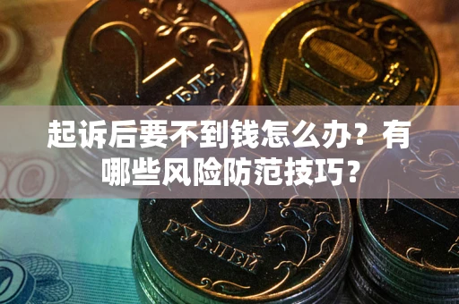 武汉起诉后要不到钱怎么办?有哪些风险防范技巧? 武汉起诉后要不到钱怎么办?有哪些风险防范技巧?