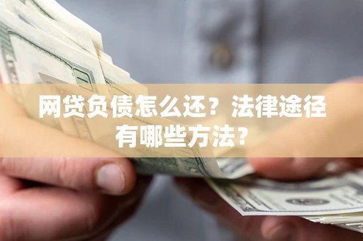 武汉网贷负债怎么还？法律途径有哪些方法？