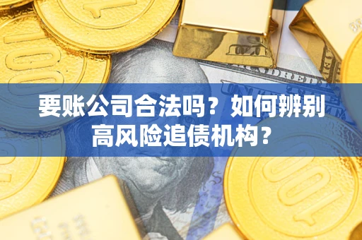武汉要账公司合法吗？如何辨别高风险追债机构？