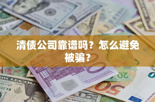 武汉清债公司靠谱吗？怎么避免被骗？