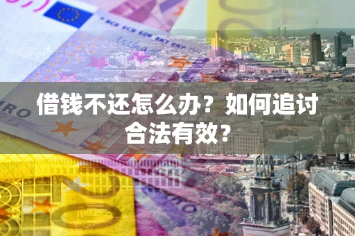 武汉借钱不还怎么办？如何追讨合法有效？